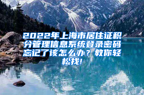 2022年上海市居住证积分管理信息系统登录密码忘记了该怎么办？教你轻松找!