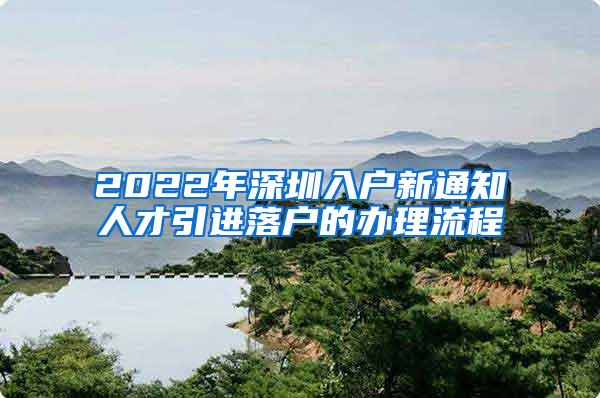 2022年深圳入户新通知人才引进落户的办理流程