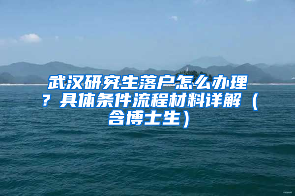 武汉研究生落户怎么办理？具体条件流程材料详解（含博士生）