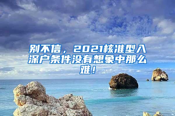 别不信，2021核准型入深户条件没有想象中那么难！