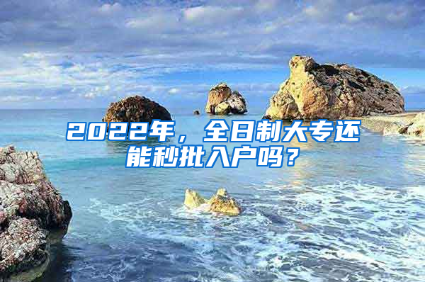 2022年，全日制大专还能秒批入户吗？