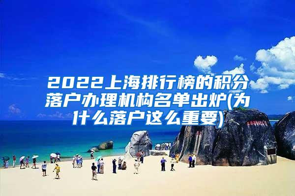 2022上海排行榜的积分落户办理机构名单出炉(为什么落户这么重要)