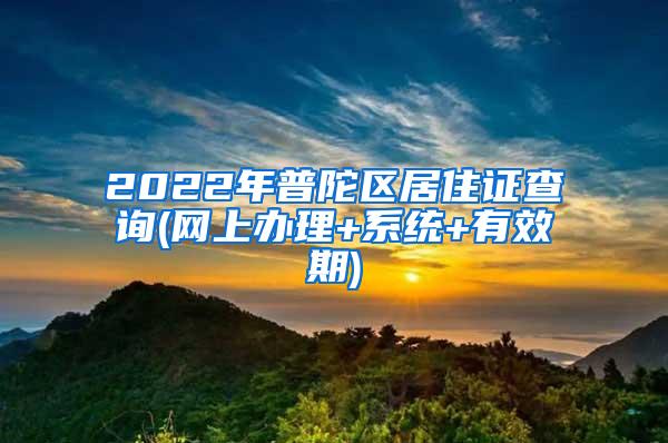 2022年普陀区居住证查询(网上办理+系统+有效期)