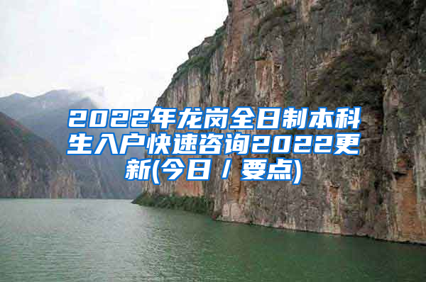 2022年龙岗全日制本科生入户快速咨询2022更新(今日／要点)