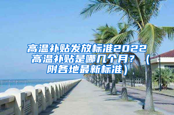 高温补贴发放标准2022 高温补贴是哪几个月？（附各地最新标准）