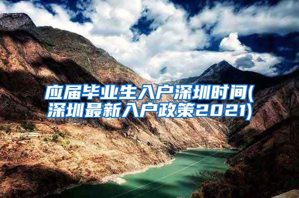 应届毕业生入户深圳时间(深圳最新入户政策2021)