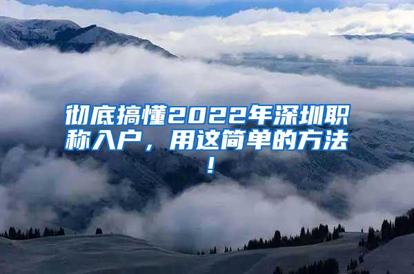 彻底搞懂2022年深圳职称入户，用这简单的方法！