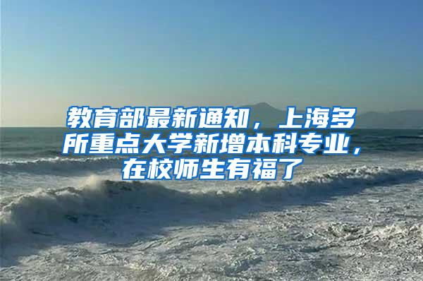 教育部最新通知，上海多所重点大学新增本科专业，在校师生有福了