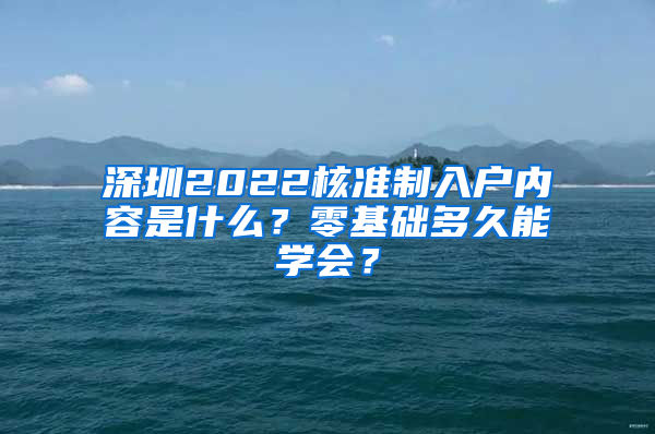 深圳2022核准制入户内容是什么？零基础多久能学会？