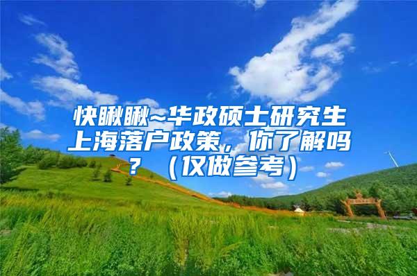 快瞅瞅~华政硕士研究生上海落户政策，你了解吗？（仅做参考）