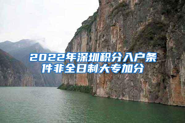 2022年深圳积分入户条件非全日制大专加分