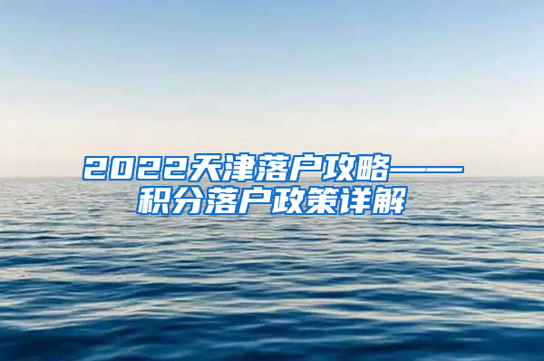 2022天津落户攻略——积分落户政策详解