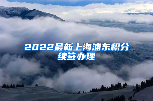 2022最新上海浦东积分续签办理