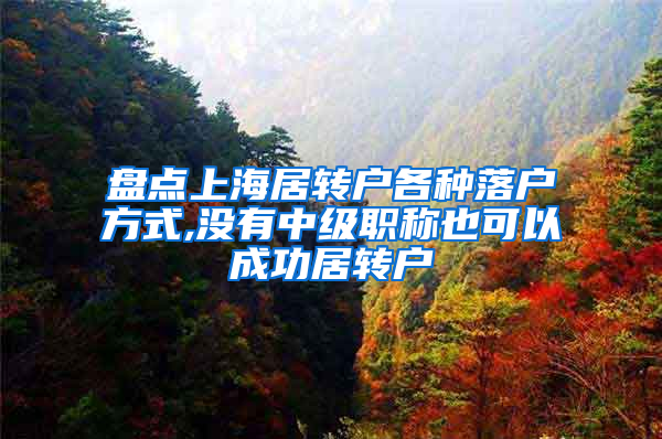 盘点上海居转户各种落户方式,没有中级职称也可以成功居转户