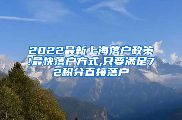 2022最新上海落户政策!最快落户方式,只要满足72积分直接落户