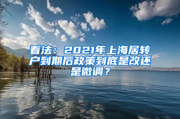 看法：2021年上海居转户到期后政策到底是改还是微调？