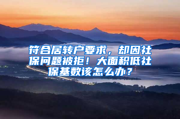 符合居转户要求，却因社保问题被拒！大面积低社保基数该怎么办？