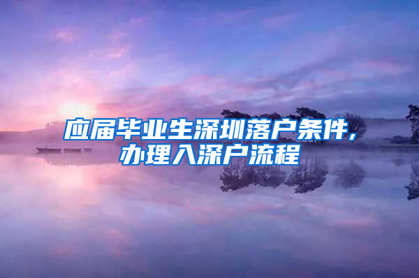 应届毕业生深圳落户条件,办理入深户流程