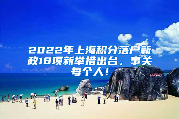 2022年上海积分落户新政18项新举措出台，事关每个人！