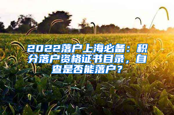 2022落户上海必备：积分落户资格证书目录，自查是否能落户？