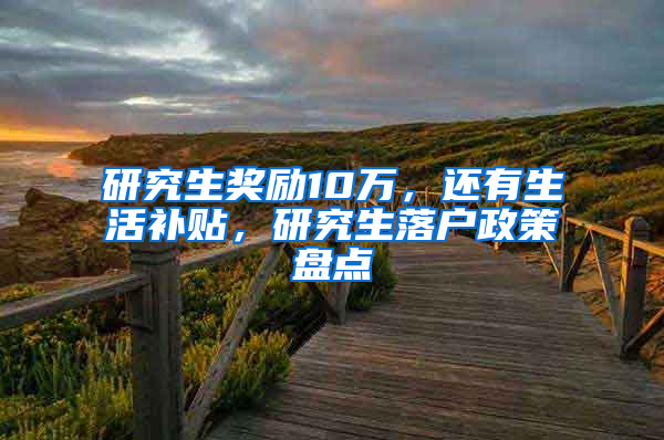 研究生奖励10万，还有生活补贴，研究生落户政策盘点