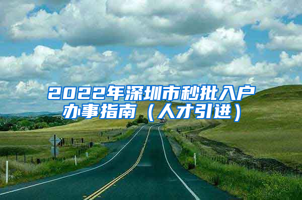 2022年深圳市秒批入户办事指南（人才引进）