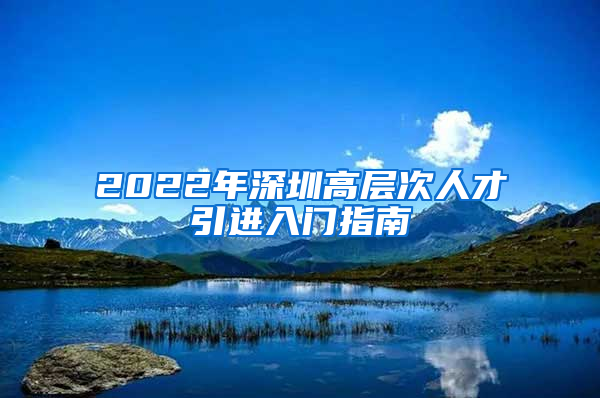 2022年深圳高层次人才引进入门指南