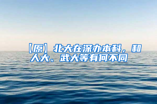 【原】北大在深办本科，和人大、武大等有何不同