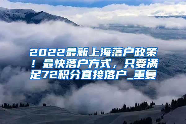 2022最新上海落户政策！最快落户方式，只要满足72积分直接落户_重复