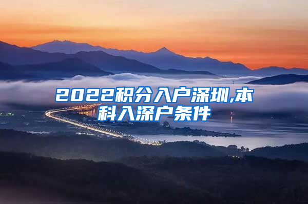 2022积分入户深圳,本科入深户条件