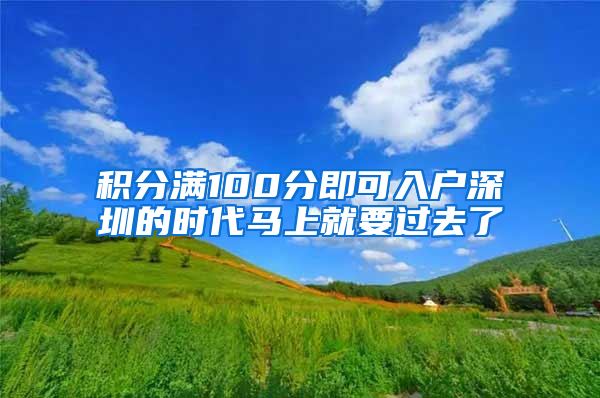 积分满100分即可入户深圳的时代马上就要过去了