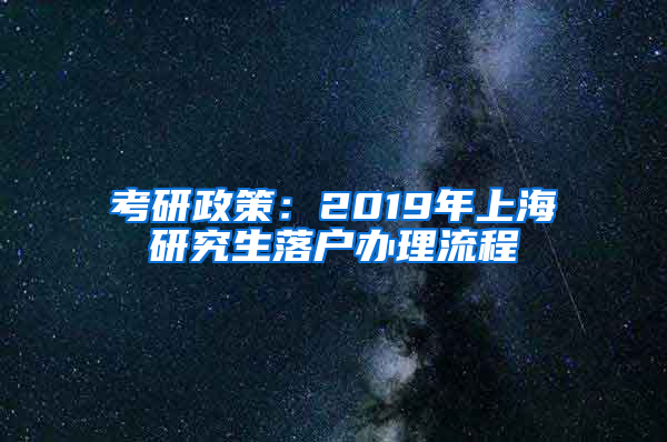 考研政策：2019年上海研究生落户办理流程