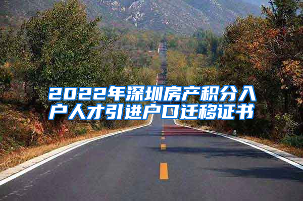 2022年深圳房产积分入户人才引进户口迁移证书