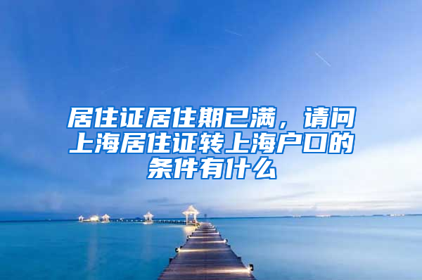 居住证居住期已满，请问上海居住证转上海户口的条件有什么