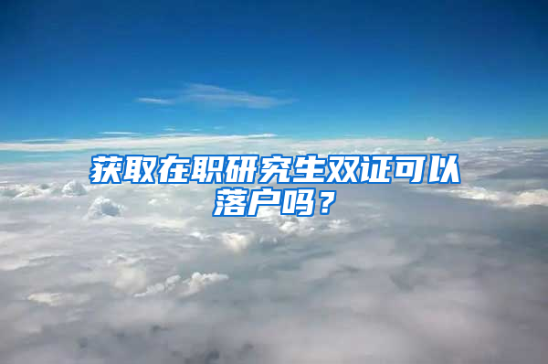 获取在职研究生双证可以落户吗？