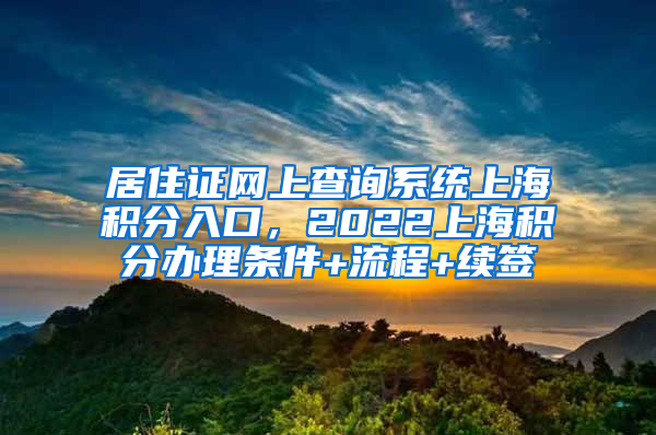 居住证网上查询系统上海积分入口，2022上海积分办理条件+流程+续签