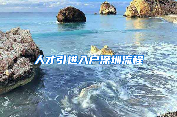 人才引进入户深圳流程