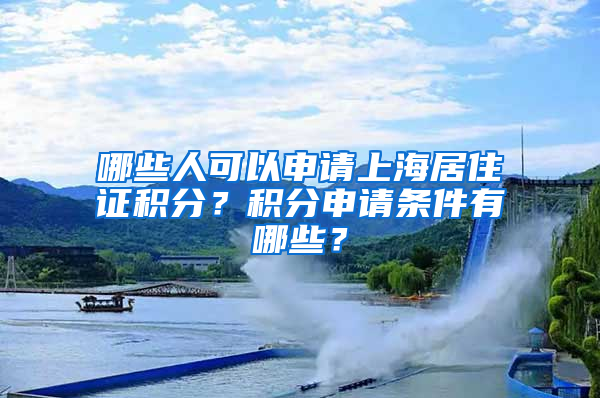 哪些人可以申请上海居住证积分？积分申请条件有哪些？