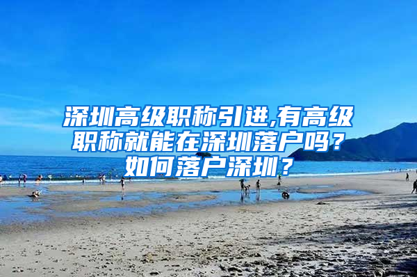 深圳高级职称引进,有高级职称就能在深圳落户吗？如何落户深圳？