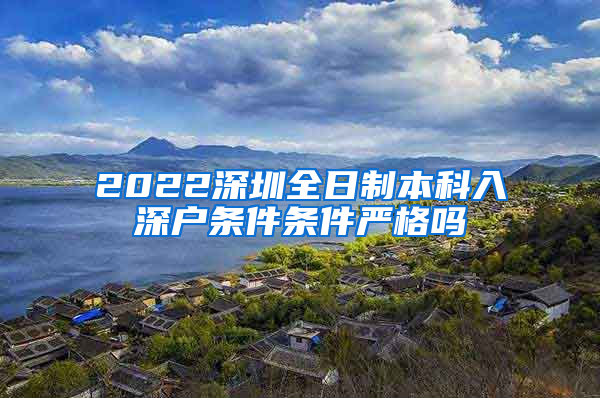 2022深圳全日制本科入深户条件条件严格吗