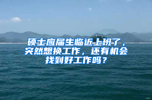 硕士应届生临近上班了，突然想换工作，还有机会找到好工作吗？