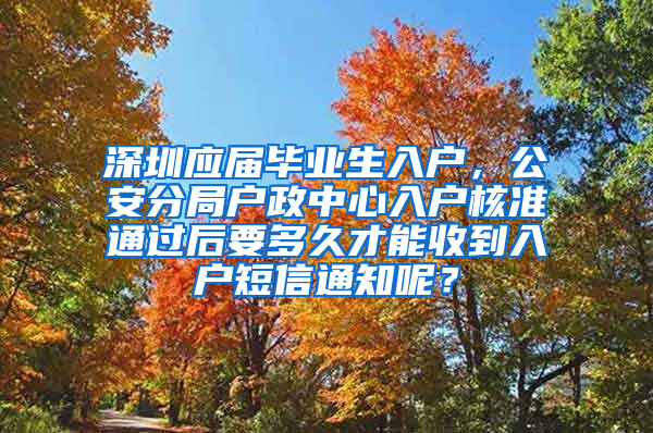 深圳应届毕业生入户，公安分局户政中心入户核准通过后要多久才能收到入户短信通知呢？