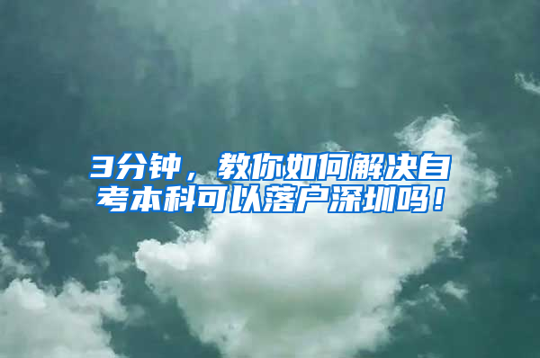 3分钟，教你如何解决自考本科可以落户深圳吗！