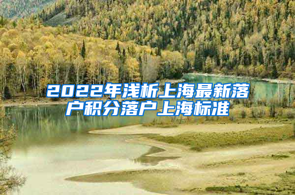 2022年浅析上海最新落户积分落户上海标准
