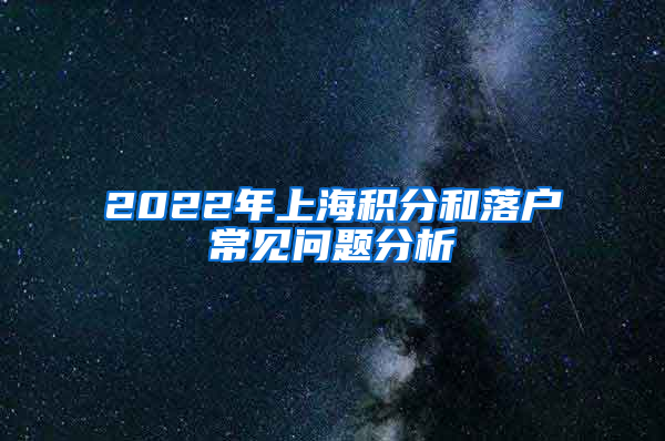 2022年上海积分和落户常见问题分析