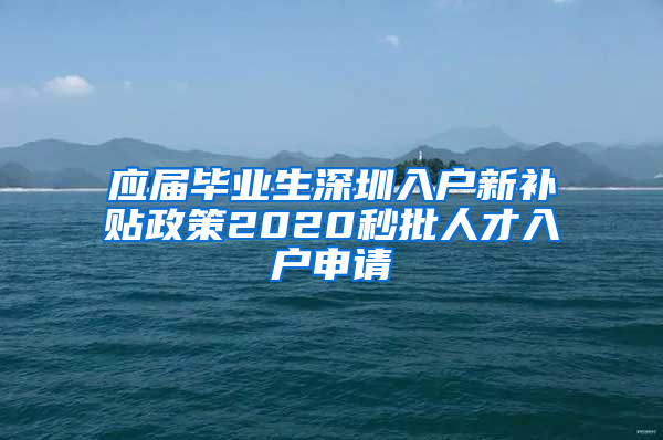 应届毕业生深圳入户新补贴政策2020秒批人才入户申请