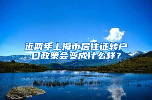 近两年上海市居住证转户口政策会变成什么样？