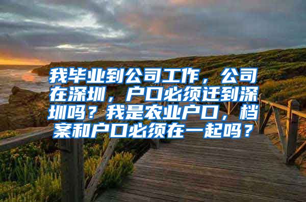 我毕业到公司工作，公司在深圳，户口必须迁到深圳吗？我是农业户口，档案和户口必须在一起吗？