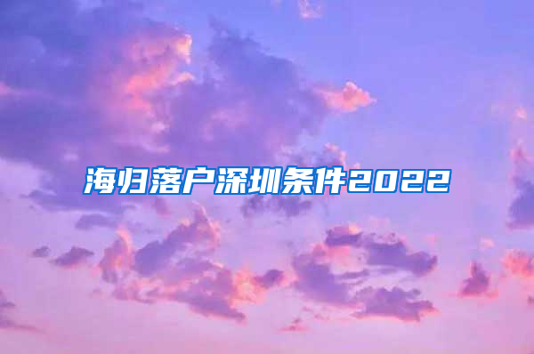 海归落户深圳条件2022