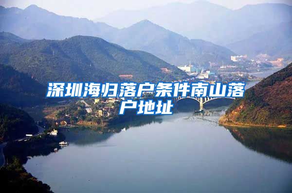 深圳海归落户条件南山落户地址